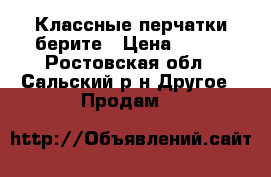 Классные перчатки берите › Цена ­ 100 - Ростовская обл., Сальский р-н Другое » Продам   